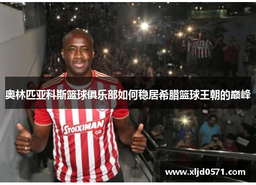 奥林匹亚科斯篮球俱乐部如何稳居希腊篮球王朝的巅峰