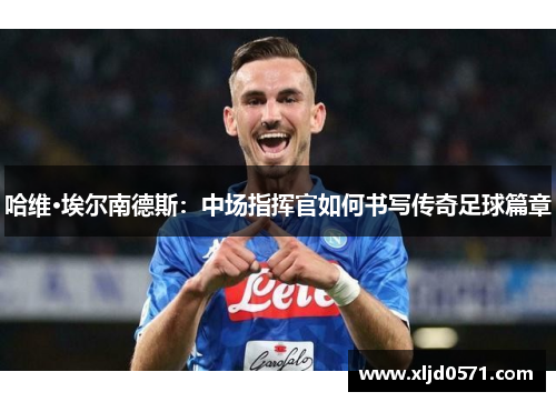 哈维·埃尔南德斯:中场指挥官如何书写传奇足球篇章 哈维·埃尔南德斯:中场指挥官如何书写传奇足球篇章