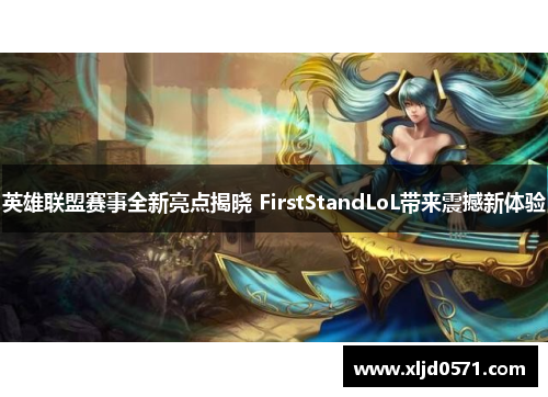 英雄联盟赛事全新亮点揭晓 FirstStandLoL带来震撼新体验 英雄联盟赛事全新亮点揭晓 FirstStandLoL带来震撼新体验