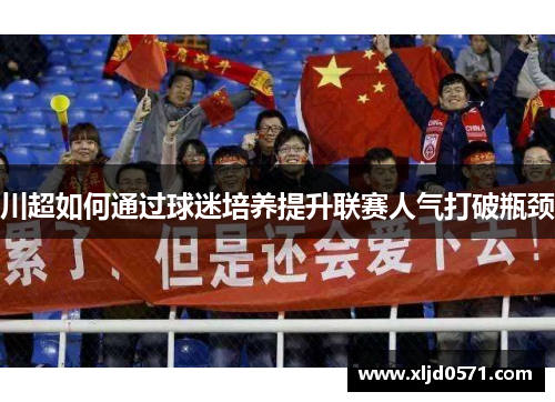 川超如何通过球迷培养提升联赛人气打破瓶颈