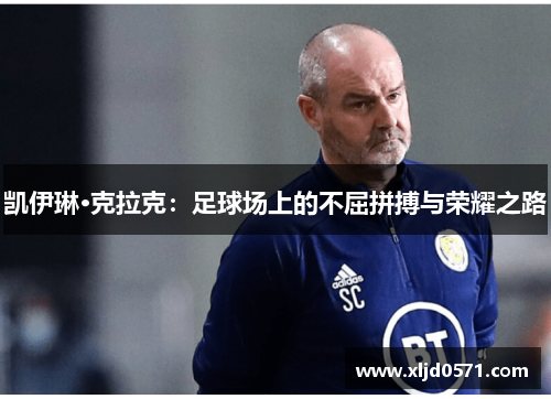 凯伊琳·克拉克：足球场上的不屈拼搏与荣耀之路