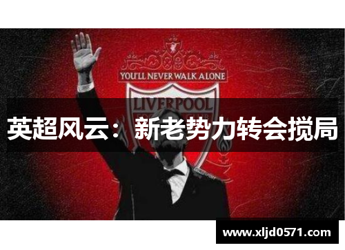 英超风云:新老势力转会搅局 英超风云:新老势力转会搅局