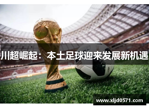 川超崛起：本土足球迎来发展新机遇