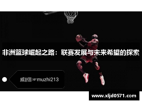 非洲篮球崛起之路:联赛发展与未来希望的探索 非洲篮球崛起之路:联赛发展与未来希望的探索