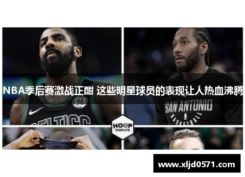 NBA季后赛激战正酣 这些明星球员的表现让人热血沸腾 NBA季后赛激战正酣 这些明星球员的表现让人热血沸腾