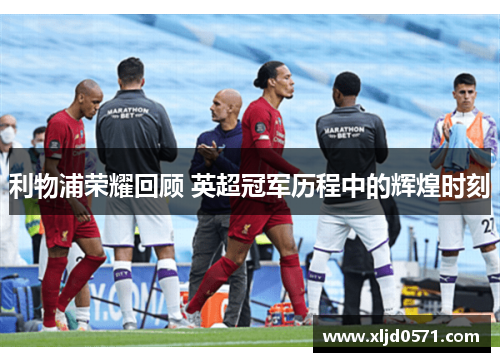 利物浦荣耀回顾 英超冠军历程中的辉煌时刻 利物浦荣耀回顾 英超冠军历程中的辉煌时刻