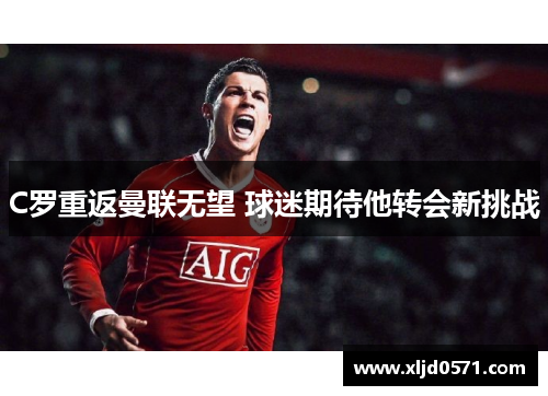 C罗重返曼联无望 球迷期待他转会新挑战