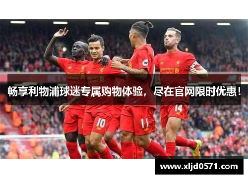 畅享利物浦球迷专属购物体验,尽在官网限时优惠! 畅享利物浦球迷专属购物体验,尽在官网限时优惠!