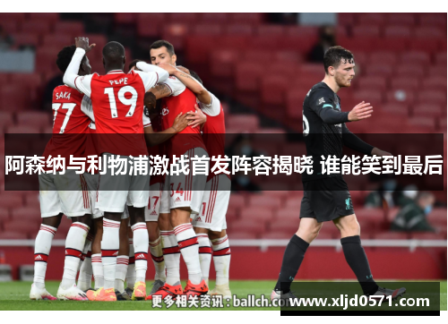 阿森纳与利物浦激战首发阵容揭晓 谁能笑到最后 阿森纳与利物浦激战首发阵容揭晓 谁能笑到最后