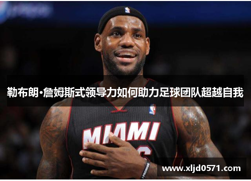 勒布朗·詹姆斯式领导力如何助力足球团队超越自我
