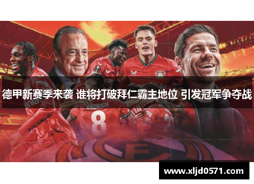 德甲新赛季来袭 谁将打破拜仁霸主地位 引发冠军争夺战