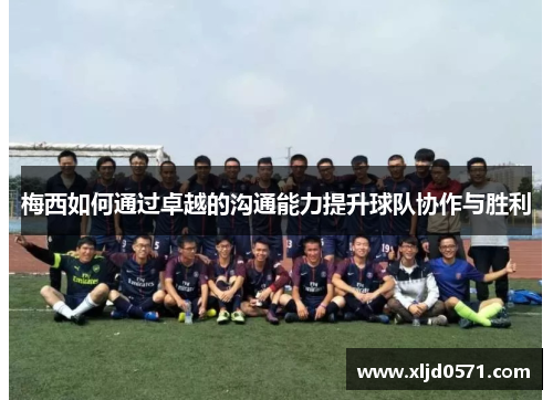 梅西如何通过卓越的沟通能力提升球队协作与胜利