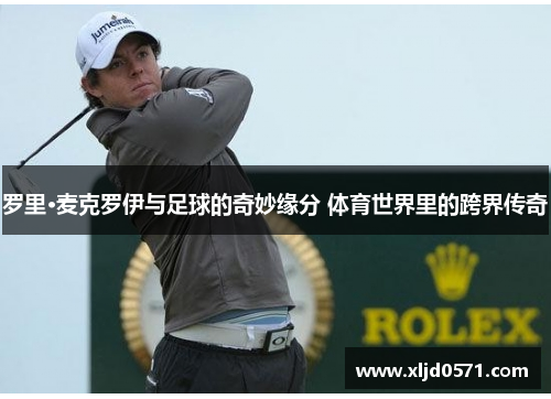 罗里·麦克罗伊与足球的奇妙缘分 体育世界里的跨界传奇